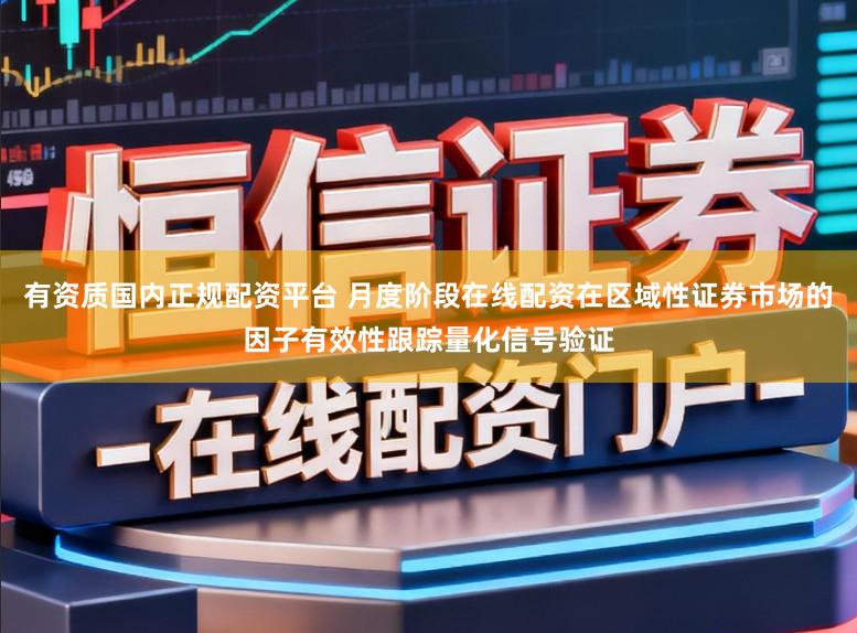 有资质国内正规配资平台 月度阶段在线配资在区域性证券市场的因子有效性跟踪量化信号验证