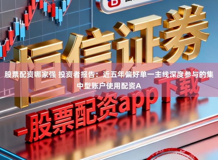 股票配资哪家强 投资者报告：近五年偏好单一主线深度参与的集中型账户使用配资A