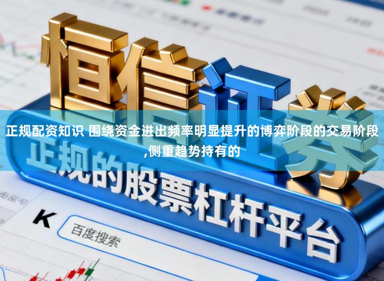 正规配资知识 围绕资金进出频率明显提升的博弈阶段的交易阶段，侧重趋势持有的