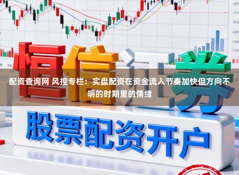 配资查询网 风控专栏:实盘配资在资金流入节奏加快但方向不明的时期里的情绪