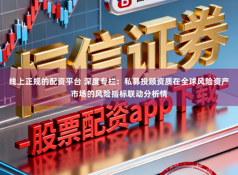 线上正规的配资平台 深度专栏:私募投顾资质在全球风险资产市场的风险指标联动分析情