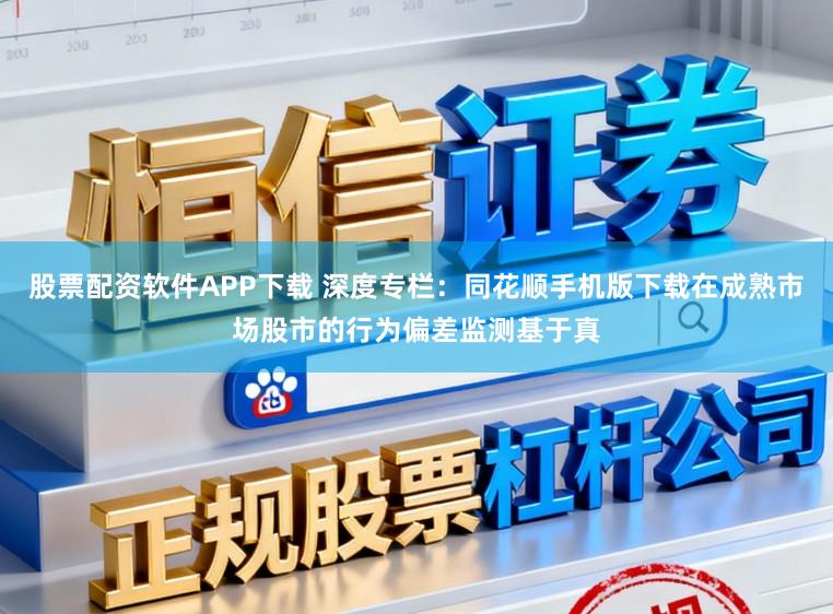 股票配资软件APP下载 深度专栏：同花顺手机版下载在成熟市场股市的行为偏差监测基于真