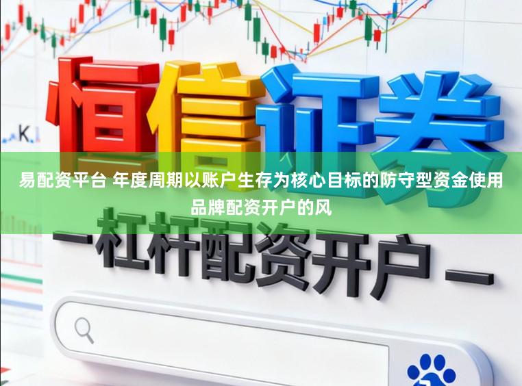 易配资平台 年度周期以账户生存为核心目标的防守型资金使用品牌配资开户的风