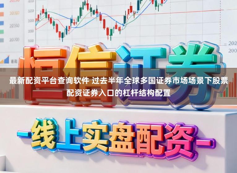 最新配资平台查询软件 过去半年全球多国证券市场场景下股票配资证券入口的杠杆结构配置