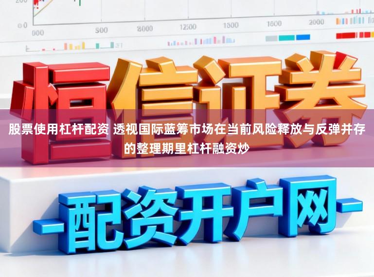 股票使用杠杆配资 透视国际蓝筹市场在当前风险释放与反弹并存的整理期里杠杆融资炒