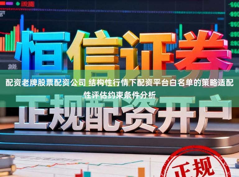 配资老牌股票配资公司 结构性行情下配资平台白名单的策略适配性评估约束条件分析