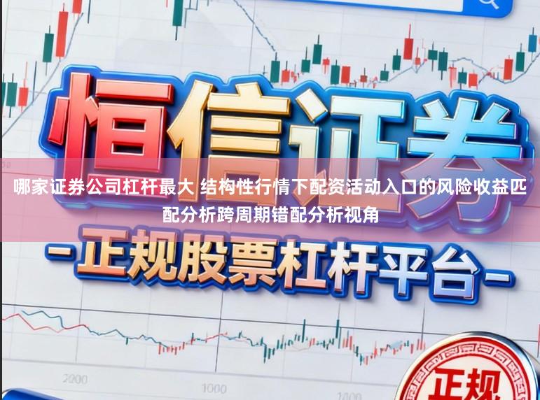 哪家证券公司杠杆最大 结构性行情下配资活动入口的风险收益匹配分析跨周期错配分析视角