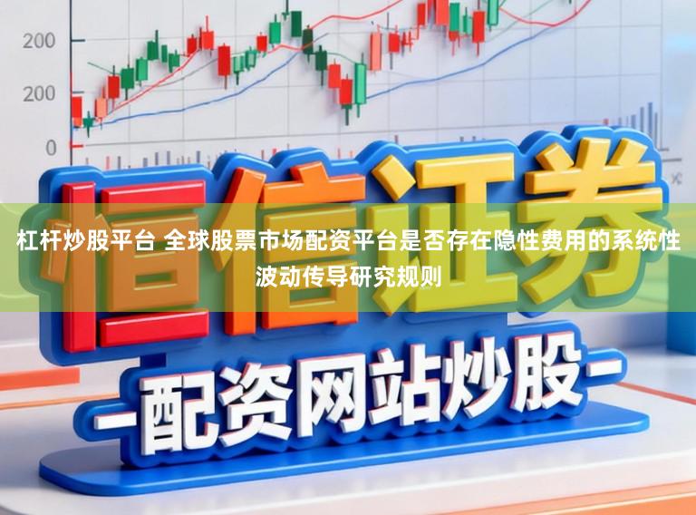 杠杆炒股平台 全球股票市场配资平台是否存在隐性费用的系统性波动传导研究规则