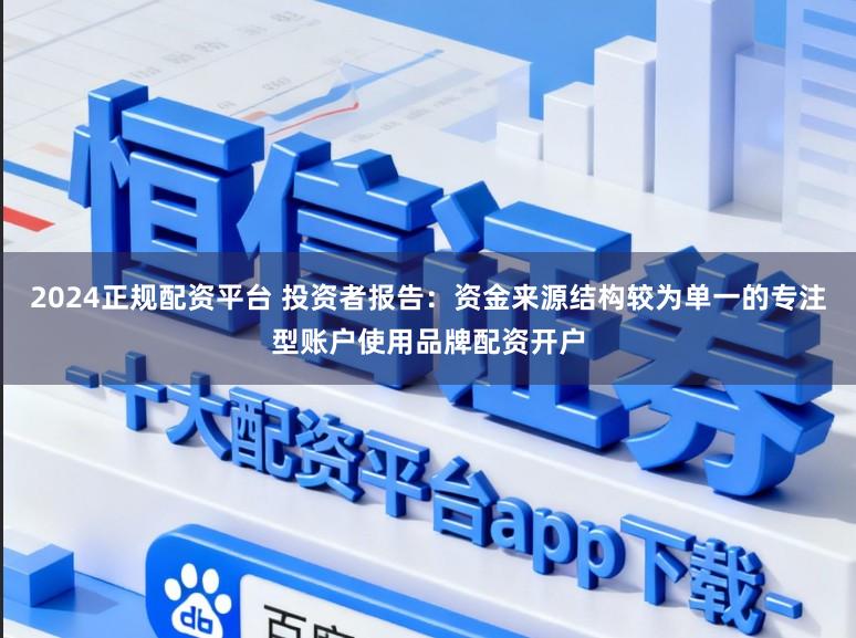 2024正规配资平台 投资者报告:资金来源结构较为单一的专注型账户使用品牌配资开户