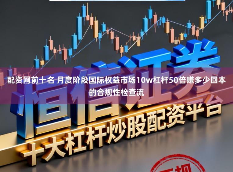 配资网前十名 月度阶段国际权益市场10w杠杆50倍赚多少回本的合规性检查流