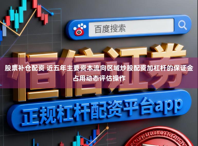 股票补仓配资 近五年主要资本流向区域炒股配资加杠杆的保证金占用动态评估操作