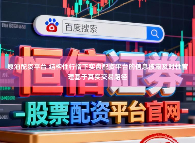 原油配资平台 结构性行情下实盘配资平台的信息披露及时性管理基于真实交易路径