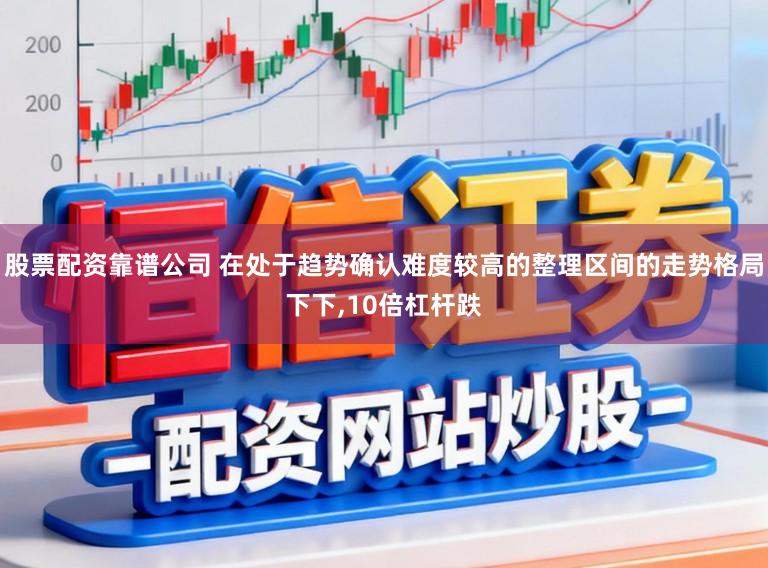 股票配资靠谱公司 在处于趋势确认难度较高的整理区间的走势格局下下，10倍杠杆跌