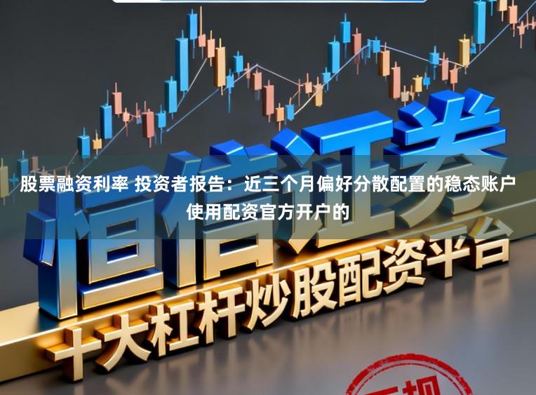 股票融资利率 投资者报告：近三个月偏好分散配置的稳态账户使用配资官方开户的
