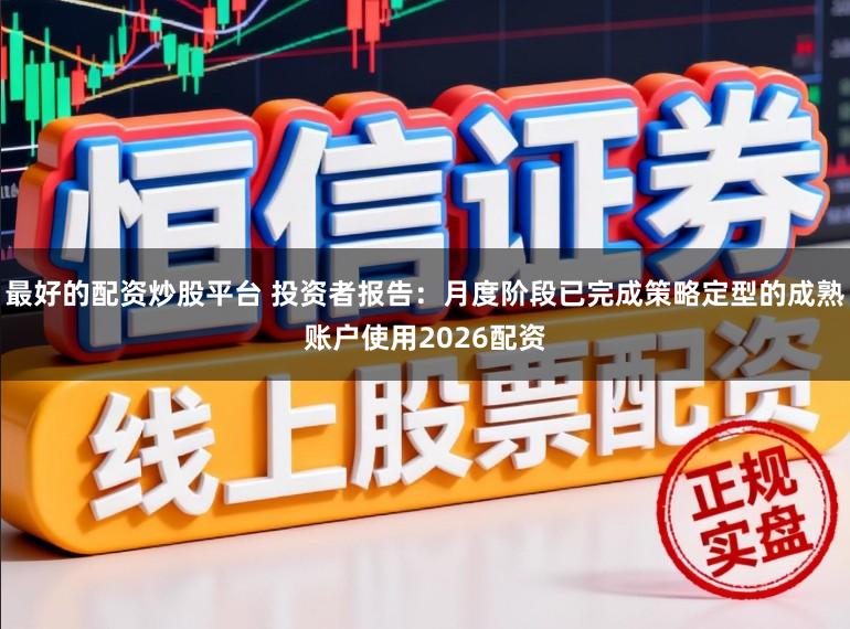 最好的配资炒股平台 投资者报告：月度阶段已完成策略定型的成熟账户使用2026配资