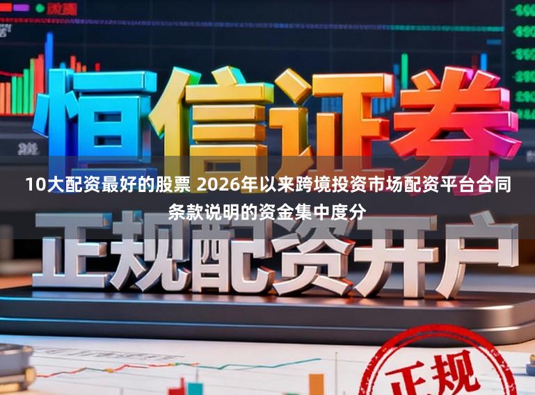 10大配资最好的股票 2026年以来跨境投资市场配资平台合同条款说明的资金集中度分