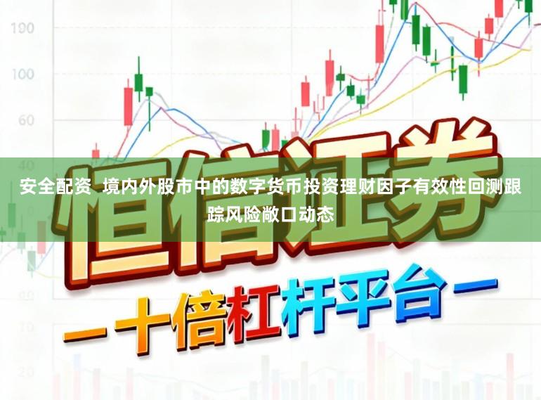 安全配资 境内外股市中的数字货币投资理财因子有效性回测跟踪风险敞口动态