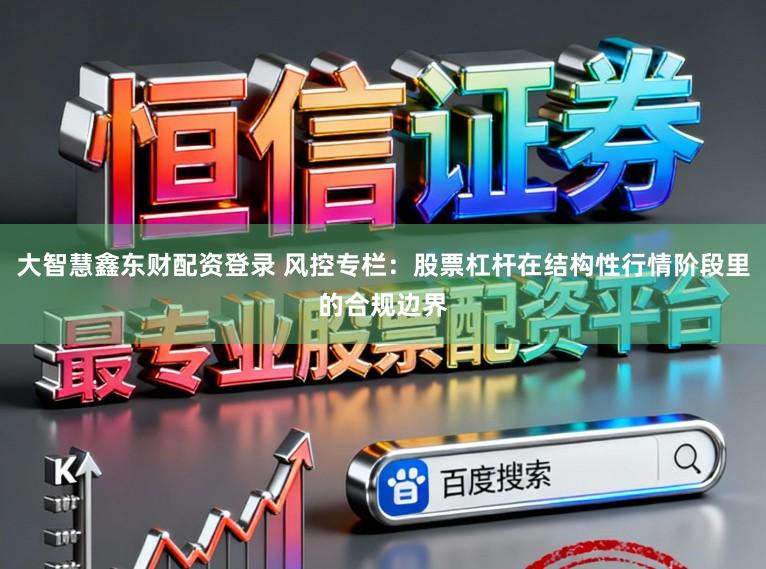 大智慧鑫东财配资登录 风控专栏：股票杠杆在结构性行情阶段里的合规边界
