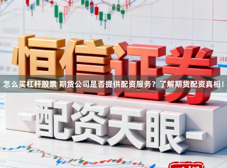 怎么买杠杆股票 期货公司是否提供配资服务？了解期货配资真相！