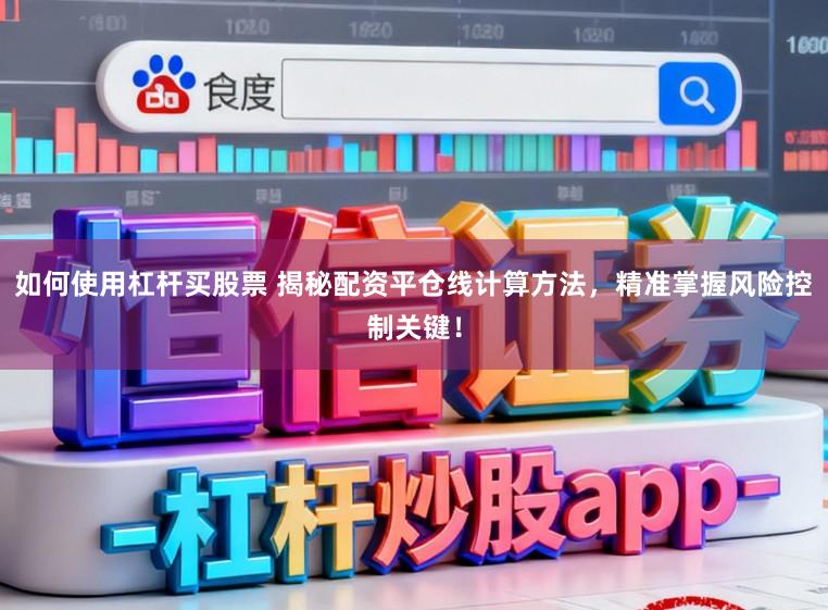 如何使用杠杆买股票 揭秘配资平仓线计算方法，精准掌握风险控制关键！