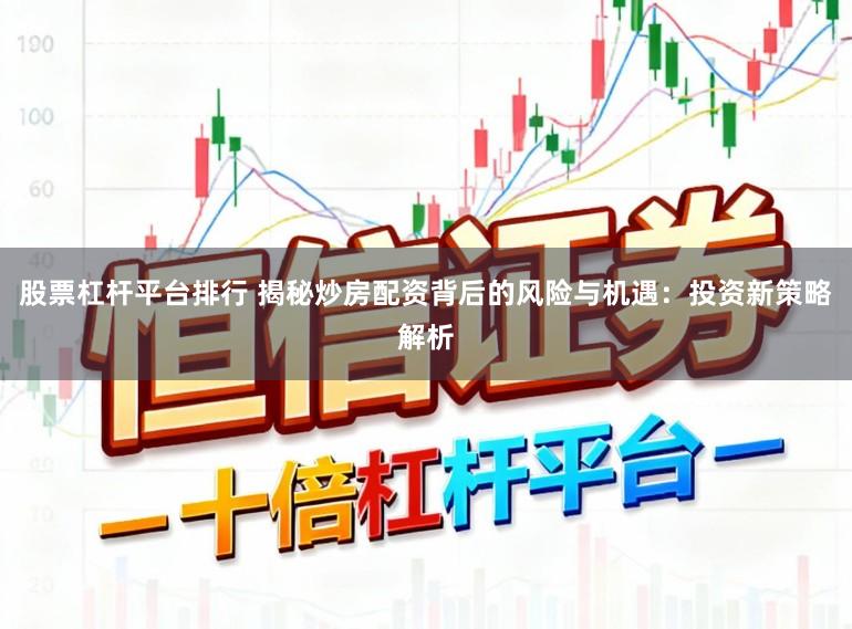 股票杠杆平台排行 揭秘炒房配资背后的风险与机遇：投资新策略解析