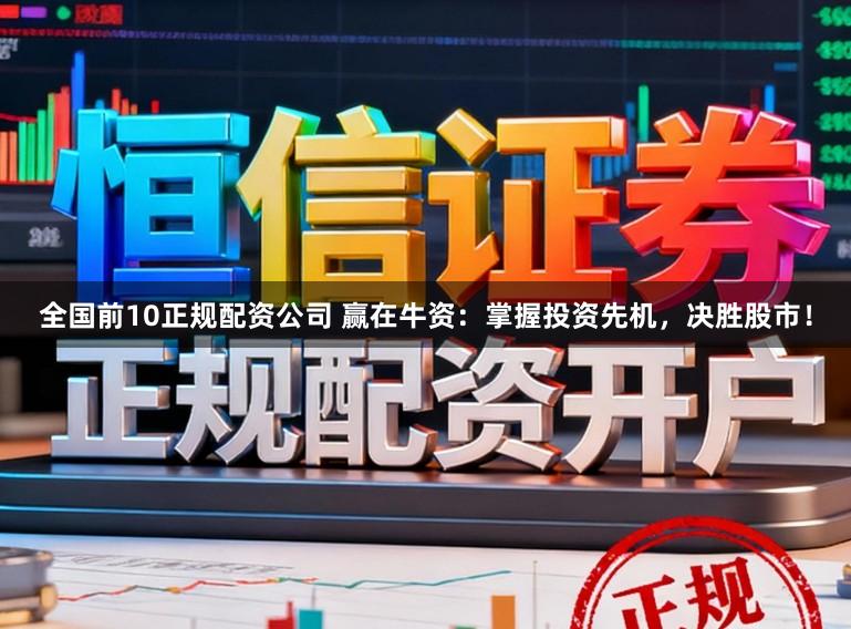 全国前10正规配资公司 赢在牛资：掌握投资先机，决胜股市！