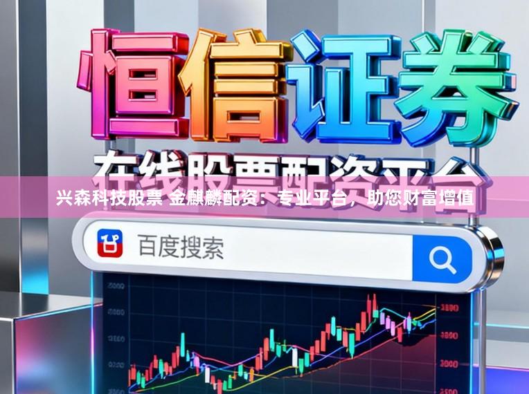 兴森科技股票 金麒麟配资:专业平台,助您财富增值