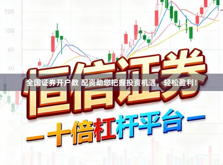 全国证券开户数 配资助您把握投资机遇，轻松盈利！