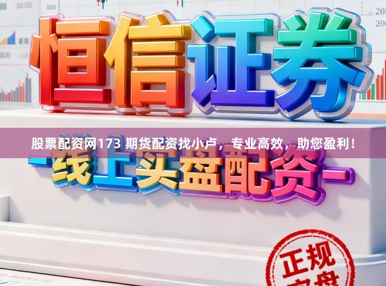 股票配资网173 期货配资找小卢，专业高效，助您盈利！