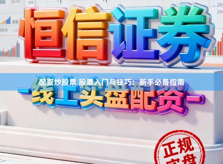 配资炒股票 股票入门与技巧:新手必备指南