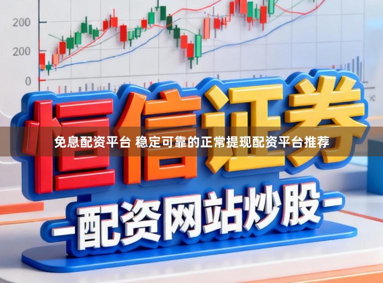 免息配资平台 稳定可靠的正常提现配资平台推荐