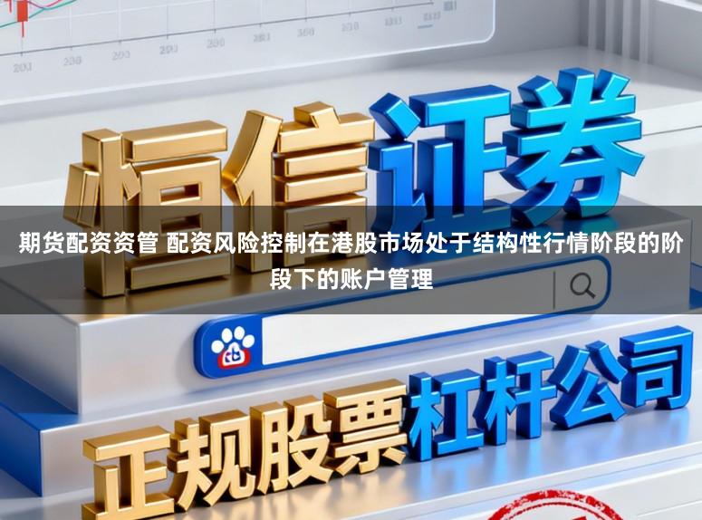 期货配资资管 配资风险控制在港股市场处于结构性行情阶段的阶段下的账户管理