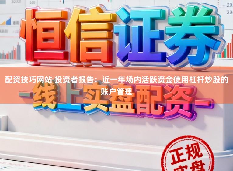 配资技巧网站 投资者报告：近一年场内活跃资金使用杠杆炒股的账户管理
