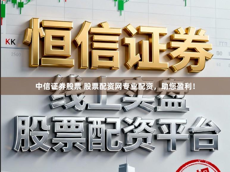 中信证券股票 股票配资网专业配资,助您盈利!