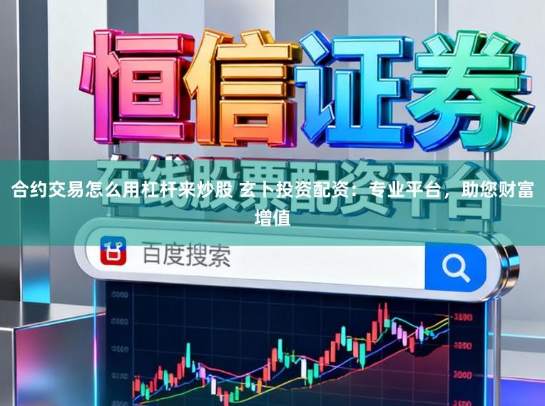 合约交易怎么用杠杆来炒股 玄卜投资配资:专业平台,助您财富增值
