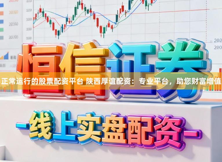 正常运行的股票配资平台 陕西厚谊配资：专业平台，助您财富增值