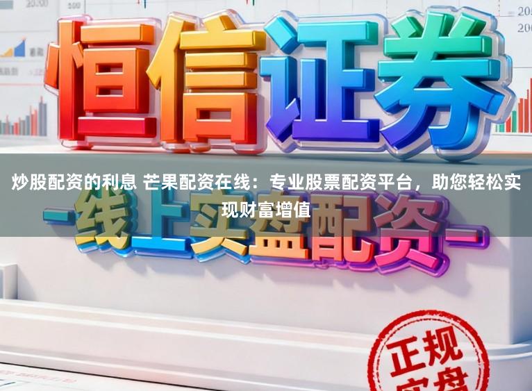 炒股配资的利息 芒果配资在线:专业股票配资平台,助您轻松实现财富增值