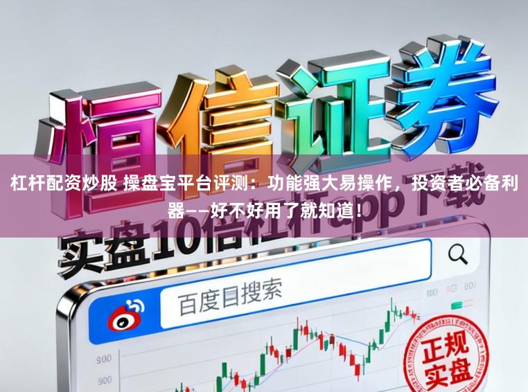 杠杆配资炒股 操盘宝平台评测:功能强大易操作,投资者必备利器——好不好用了就知道!