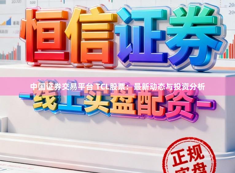 中国证券交易平台 TCL股票:最新动态与投资分析