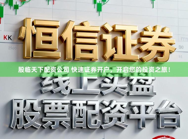 股临天下配资公司 快速证券开户，开启您的投资之旅！