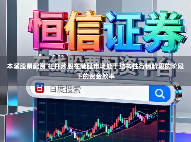本溪股票配资 杠杆炒股在港股市场处于结构性行情阶段的阶段下的资金效率
