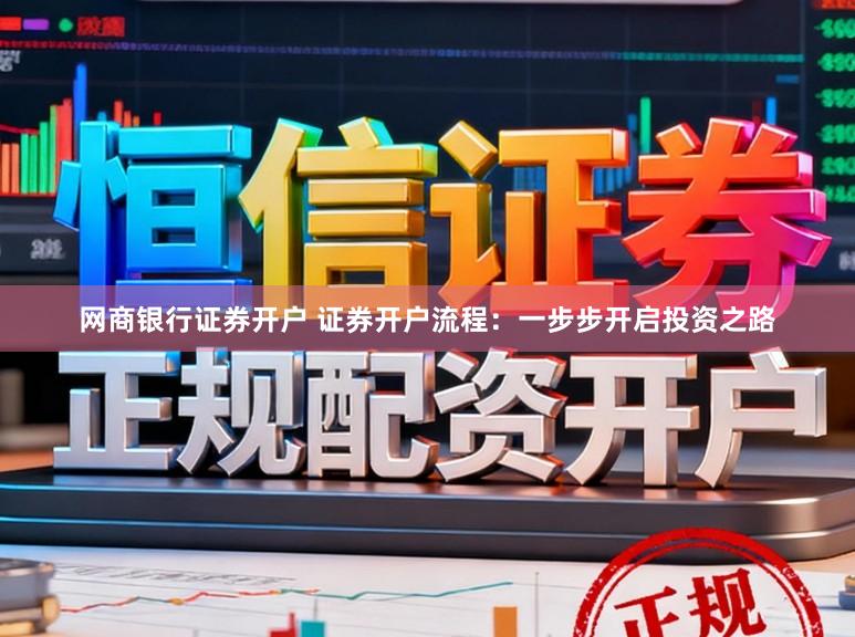 网商银行证券开户 证券开户流程:一步步开启投资之路