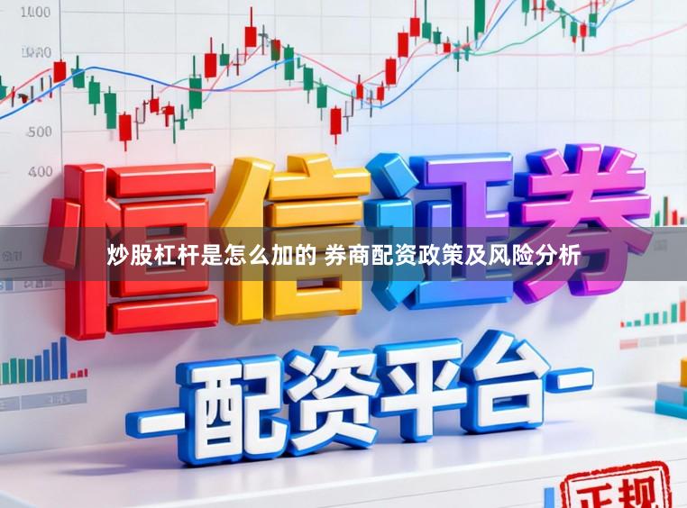 炒股杠杆是怎么加的 券商配资政策及风险分析