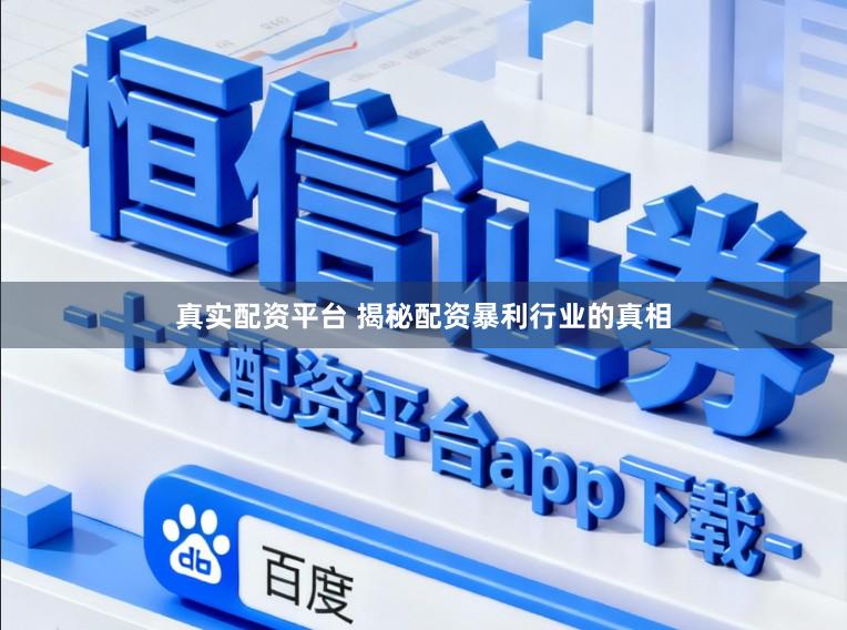 真实配资平台 揭秘配资暴利行业的真相