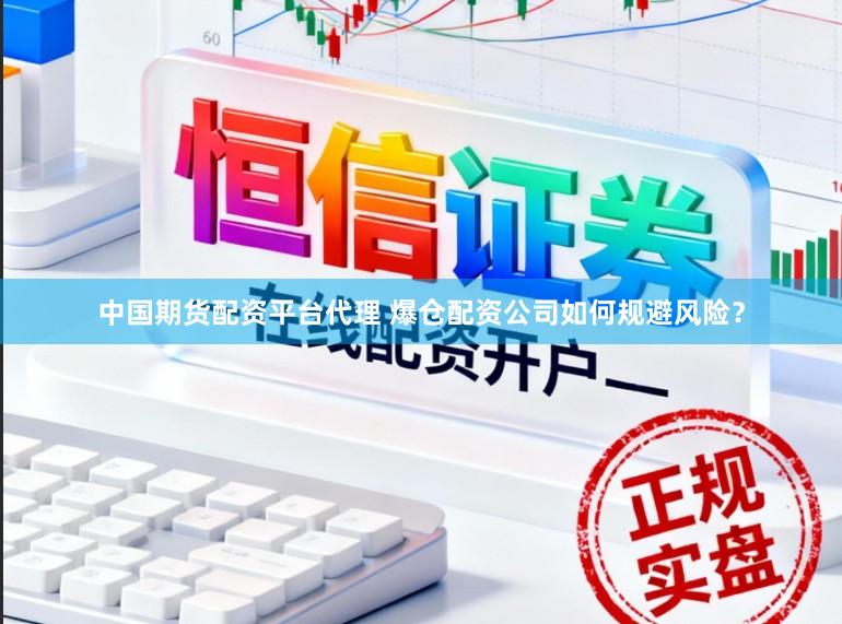 中国期货配资平台代理 爆仓配资公司如何规避风险?