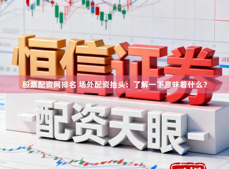 股票配资网排名 场外配资抬头:了解一下意味着什么?