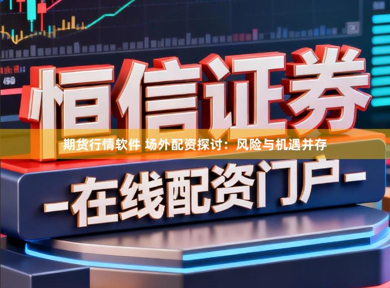 期货行情软件 场外配资探讨：风险与机遇并存