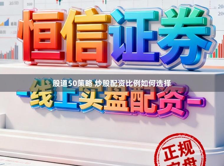 股道50策略 炒股配资比例如何选择