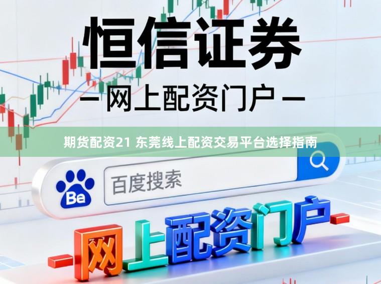 期货配资21 东莞线上配资交易平台选择指南
