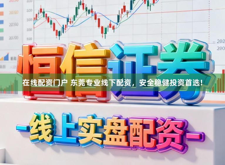 在线配资门户 东莞专业线下配资，安全稳健投资首选!